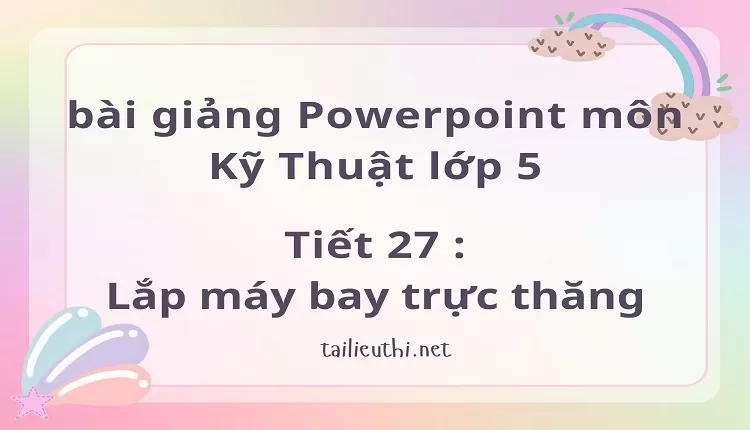 Tiết 27 :Lắp máy bay trực thăng