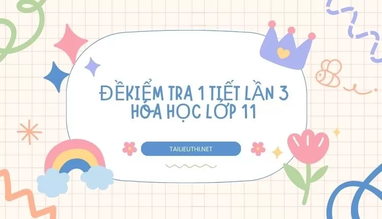 ĐỀ  KIỂM TRA 1 TIẾT LẦN 3 HÓA HỌC LỚP 11 (hay và chi tiết )...