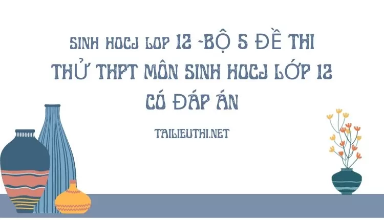 BỘ 5 ĐỀ THI THỬ THPT MÔN SINH HOCJ LỚP 12 CÓ ĐÁP ÁN