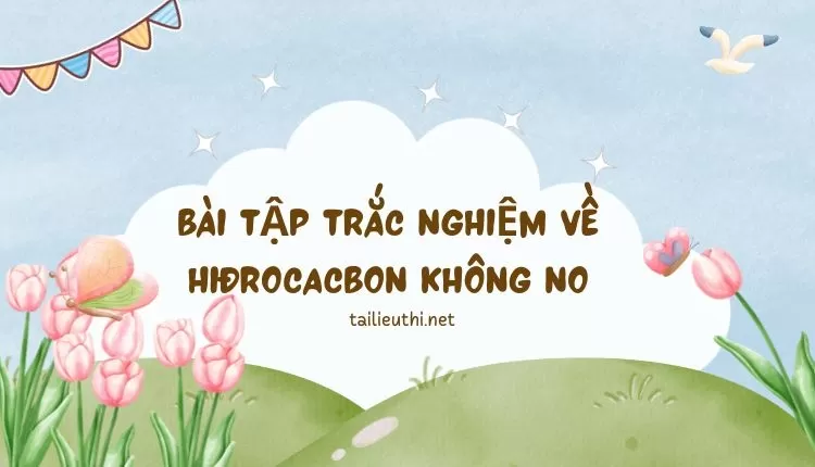 BÀI TẬP TRẮC NGHIỆM VỀ HIĐROCACBON KHÔNG NO (đa dạng và  chi tiết )...