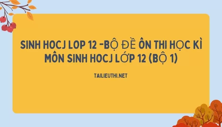 BỘ ĐỀ ÔN THI HỌC KÌ MÔN SINH HOCJ LỚP 12 (BỘ 1)