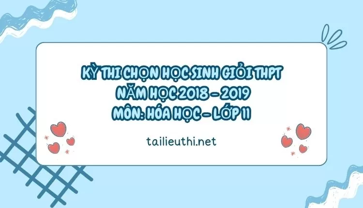 KỲ THI CHỌN HỌC SINH GIỎI THPT  NĂM HỌC 2018 - 2019 Môn: HÓA HỌC - LỚP 11