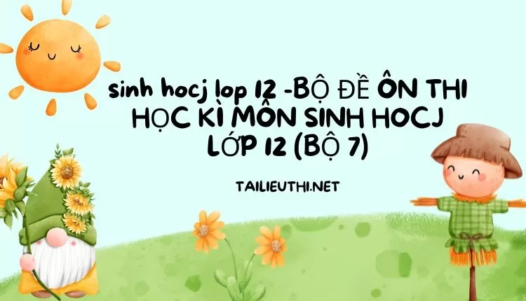 BỘ ĐỀ ÔN THI HỌC KÌ MÔN SINH HOCJ LỚP 12 (BỘ 7)