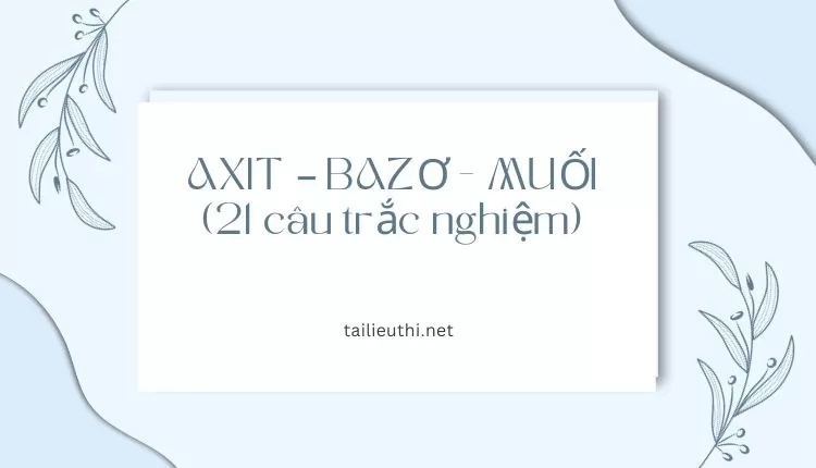 AXIT – BAZƠ - MUỐI (21 câu trắc nghiệm)