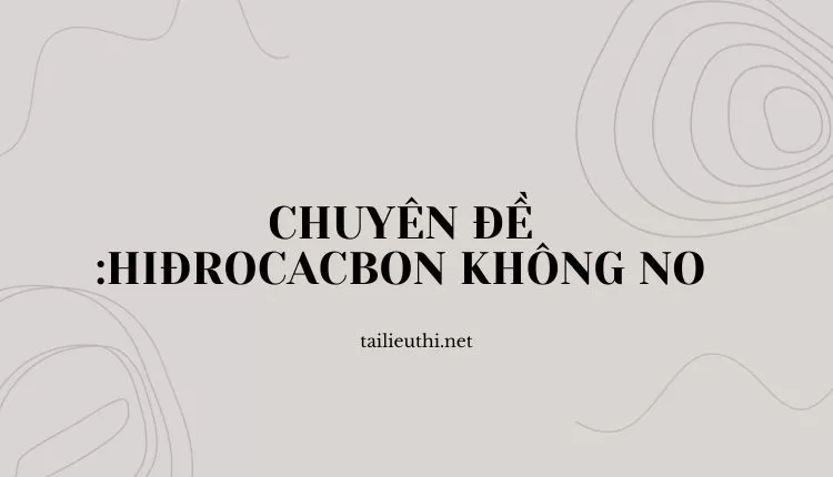 CHUYÊN ĐỀ :    HIĐROCACBON KHÔNG NO