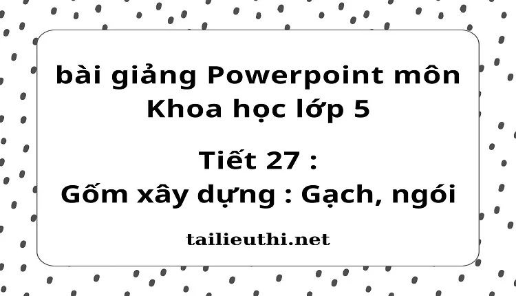 Tiết 27 :Gốm xây dựng : Gạch, ngói