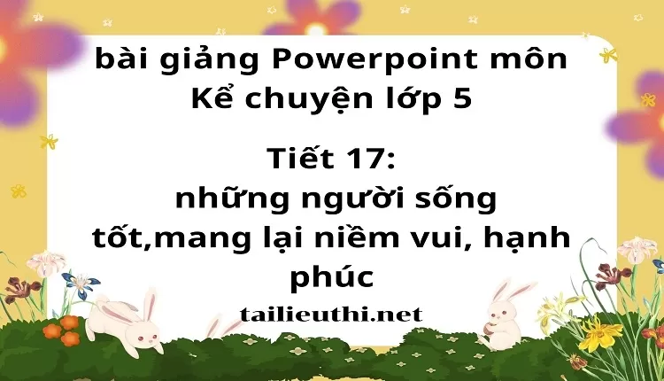 Tiết 17:những người sống tốt,mang lại niềm vui, hạnh phúc