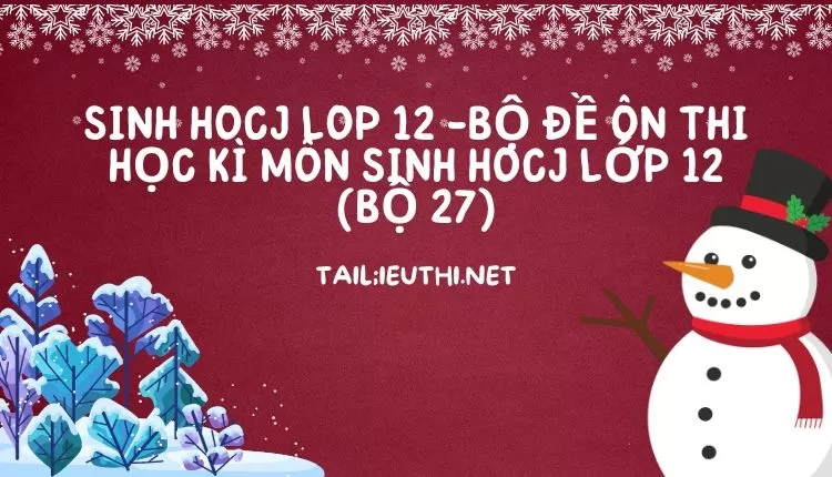 BỘ ĐỀ ÔN THI HỌC KÌ MÔN SINH HOCJ LỚP 12 (BỘ 27)