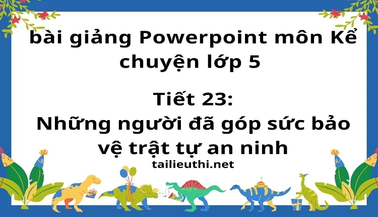 Tiết 23:Những người đã góp sức bảo vệ trật tự an ninh