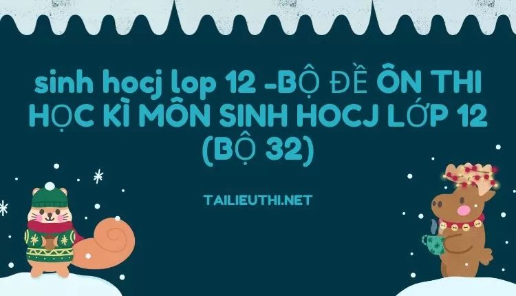 BỘ ĐỀ ÔN THI HỌC KÌ MÔN SINH HOCJ LỚP 12 (BỘ 32)