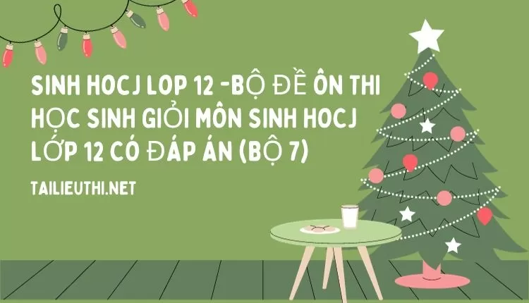 BỘ ĐỀ ÔN THI HỌC SINH GIỎI MÔN SINH HOCJ LỚP 12 CÓ ĐÁP ÁN (BỘ 7)