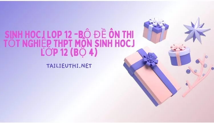 BỘ ĐỀ ÔN THI TỐT NGHIỆP THPT MÔN SINH HOCJ LỚP 12 (BỘ 4)