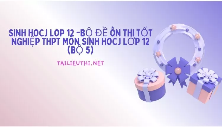 BỘ ĐỀ ÔN THI TỐT NGHIỆP THPT MÔN SINH HOCJ LỚP 12 (BỘ 5)