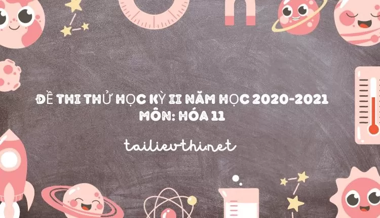 ĐỀ THI THỬ HỌC KỲ II NĂM HỌC 2020-2021 Môn: HÓA 11 (hay và chi tiết )...