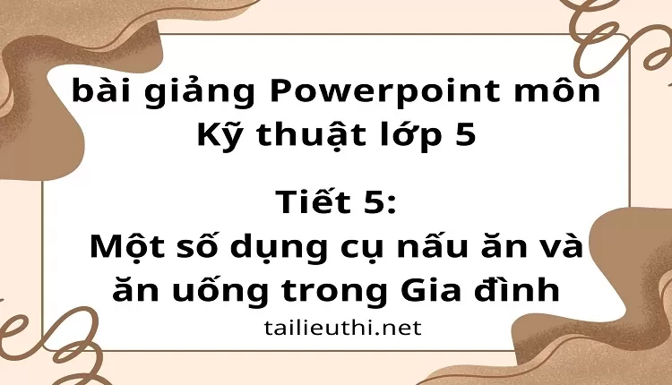 Tiết 5:Một số dụng cụ nấu ăn và ăn uống trong Gia đình