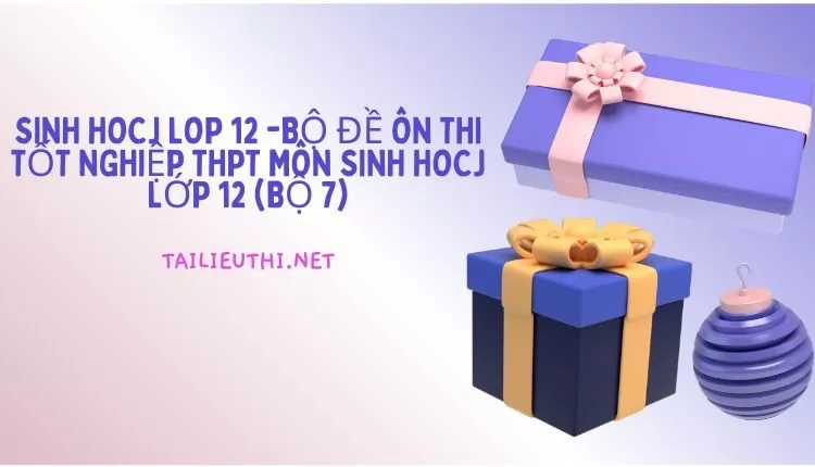 BỘ ĐỀ ÔN THI TỐT NGHIỆP THPT MÔN SINH HOCJ LỚP 12 (BỘ 7)