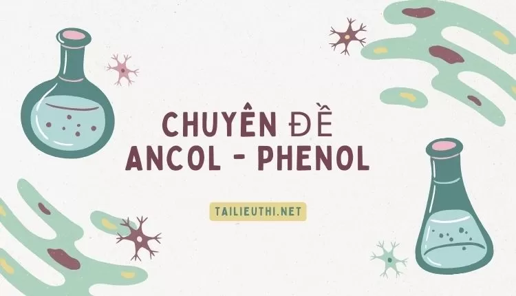 CHUYÊN ĐỀ ANCOL - PHENOL (tổng hợp các dạng hay và chi tiết )...