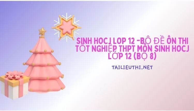 BỘ ĐỀ ÔN THI TỐT NGHIỆP THPT MÔN SINH HOCJ LỚP 12 (BỘ 8)