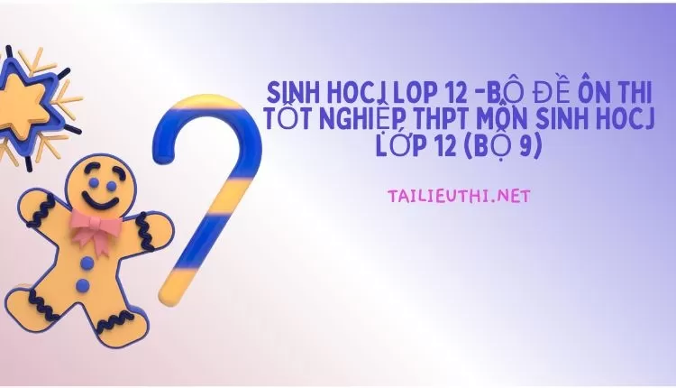 BỘ ĐỀ ÔN THI TỐT NGHIỆP THPT MÔN SINH HOCJ LỚP 12 (BỘ 9)