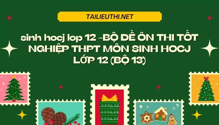 BỘ ĐỀ ÔN THI TỐT NGHIỆP THPT MÔN SINH HOCJ LỚP 12 (BỘ 13)