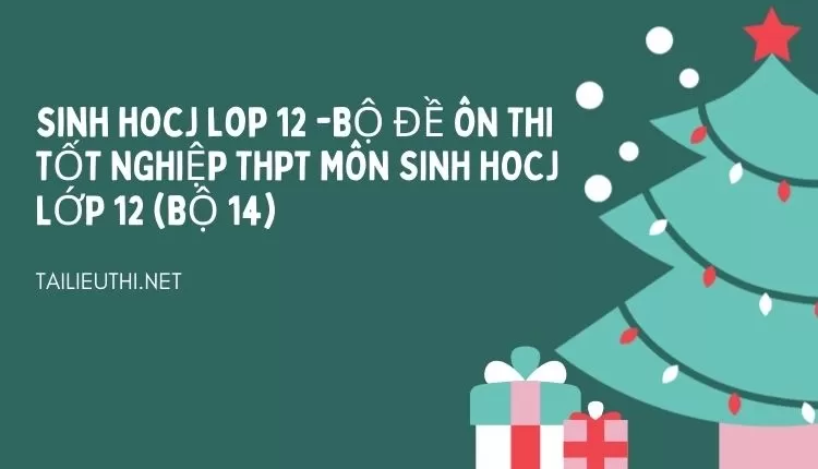 BỘ ĐỀ ÔN THI TỐT NGHIỆP THPT MÔN SINH HOCJ LỚP 12 (BỘ 14)