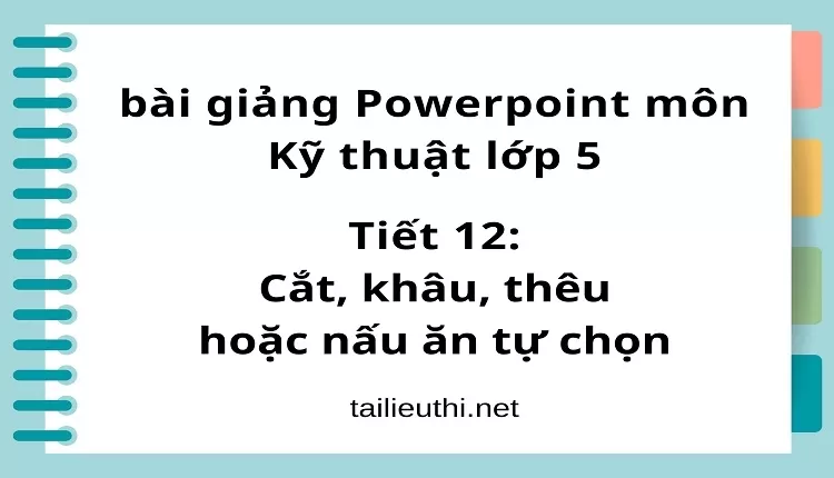 Tiết 12:Cắt, khâu, thêu hoặc nấu ăn tự chọn