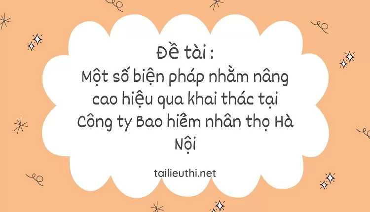 nâng cao hiệu quả khai thác tại Công ty Bảo hiểm nhân thọ Hà Nội....