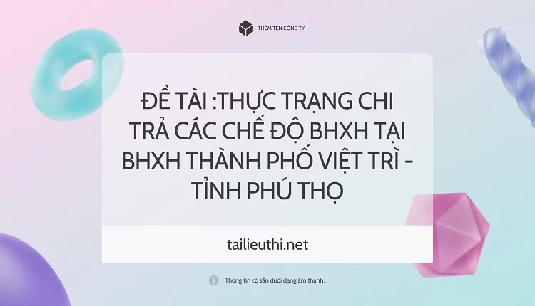 Thực trạng chi trả các chế độ BHXH tại BHXH thành phố Việt Trì - Tỉnh Phú Thọ....