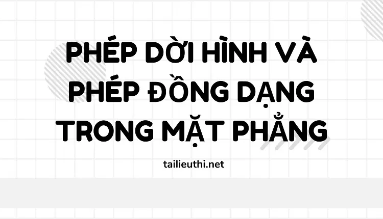 PHÉP DỜI HÌNH VÀ PHÉP ĐỒNG DẠNG TRONG MẶT PHẲNG(chi tiết )