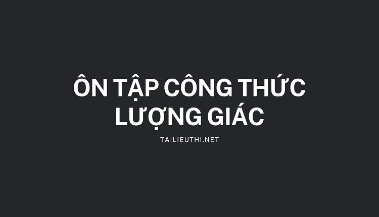 ÔN TẬP CÔNG THỨC LƯỢNG GIÁC(đề ôn chi tiết và hiệu quả )