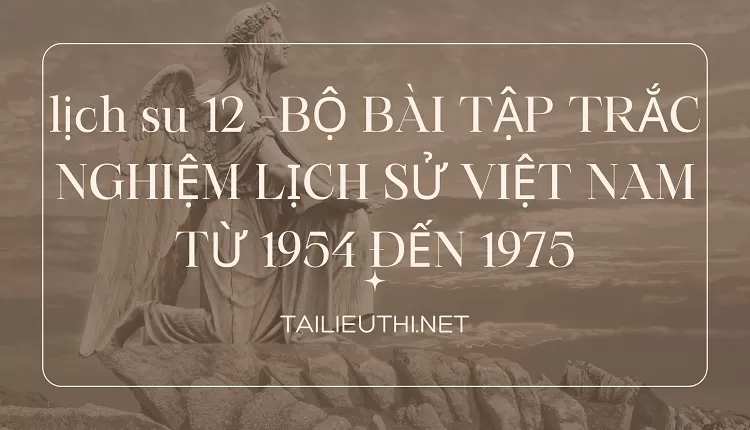 BỘ BÀI TẬP TRẮC NGHIỆM LỊCH SỬ VIỆT NAM TỪ 1954 ĐẾN 1975