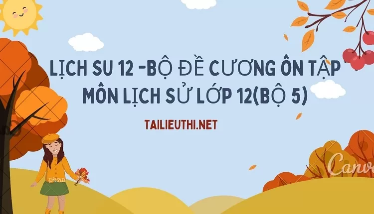 BỘ ĐỀ CƯƠNG ÔN TẬP MÔN LỊCH SỬ LỚP 12(BỘ 5)