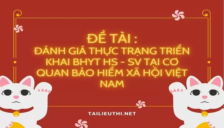 Đánh giá thực trạng triển khai BHYT HS - SV tại cơ  quan Bảo hiểm xã hội Việt Nam...