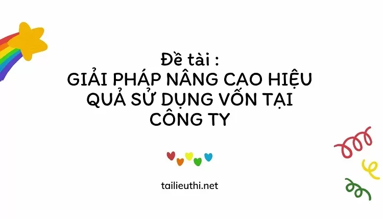 GIẢI PHÁP NÂNG CAO HIỆU QUẢ SỬ DỤNG VỐN TẠI CÔNG TY...