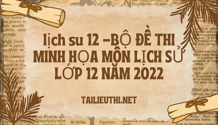 BỘ ĐỀ THI MINH HỌA MÔN LỊCH SỬ LỚP 12 NĂM 2022