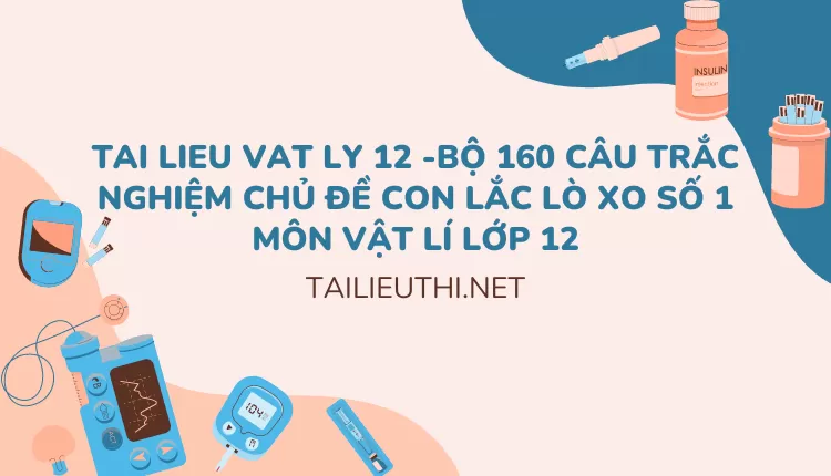 BỘ 160 CÂU TRẮC NGHIỆM CHỦ ĐỀ CON LẮC LÒ XO SỐ 1 MÔN VẬT LÍ LỚP 12