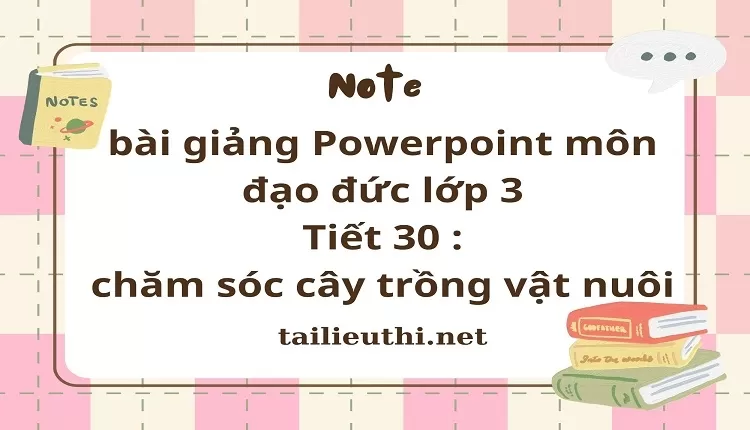 Tiết 30 : chăm sóc cây trồng vật nuôi