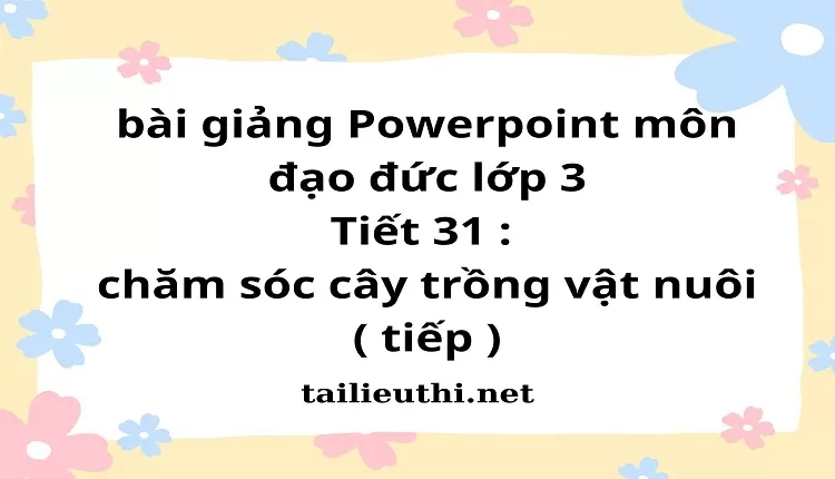 Tiết 31 : chăm sóc cây trồng vật nuôi ( tiếp )