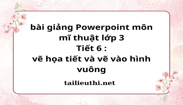 Tiết 6 : vẽ họa tiết và vẽ vào hình vuông