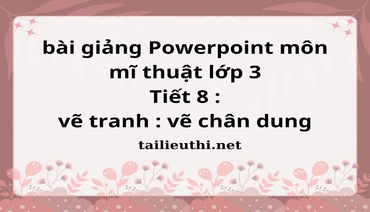 Tiết 8 : vẽ tranh : vẽ chân dung