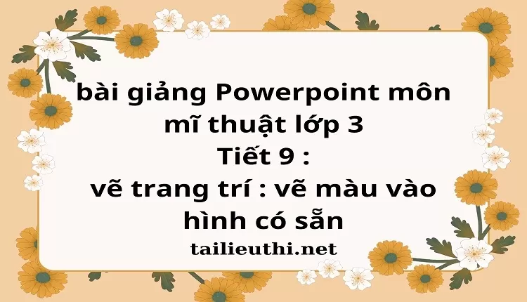 Tiết 9 : vẽ trang trí : vẽ màu vào hình có sẵn