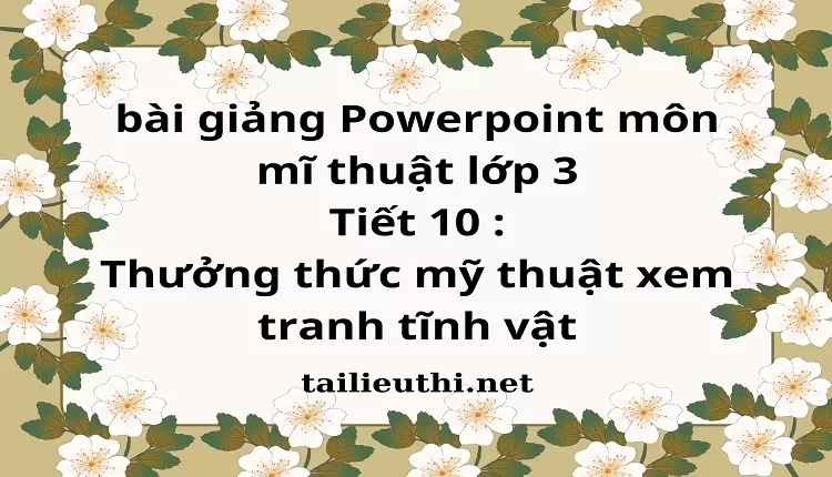 Tiết 10 : Thưởng thức mỹ thuật xem tranh tĩnh vật