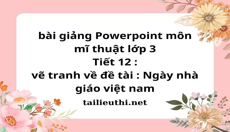 Tiết 12 : vẽ tranh về đề tài : Ngày nhà giáo việt nam