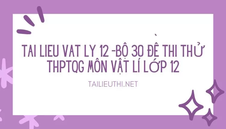 BỘ 30 ĐỀ THI THỬ THPTQG MÔN VẬT LÍ LỚP 12