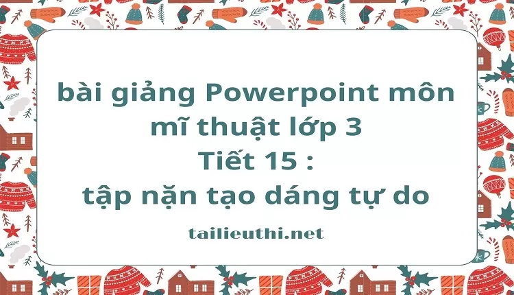 Tiết 15 : tập nặn tạo dáng tự do