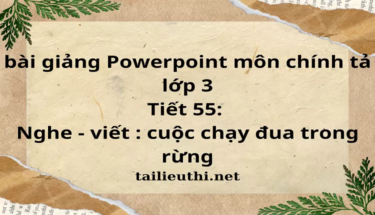 Tiết 55: Nghe - viết : cuộc chạy đua trong rừng