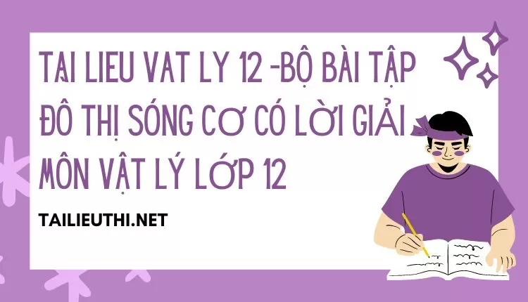 BỘ BÀI TẬP ĐỒ THỊ SÓNG CƠ CÓ LỜI GIẢI MÔN VẬT LÝ LỚP 12