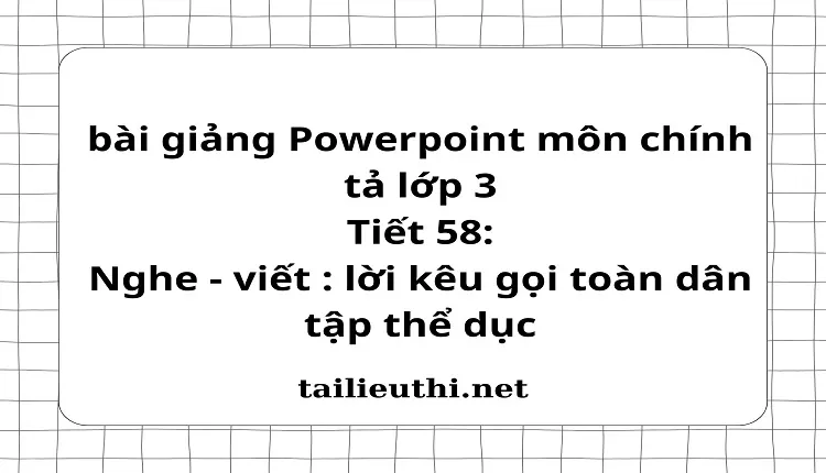 Tiết 58: Nghe - viết : lời kêu gọi toàn dân tập thể dục