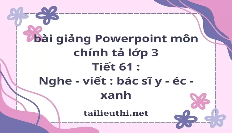 Tiết 61 : Nghe - viết : bác sĩ y - éc - xanh