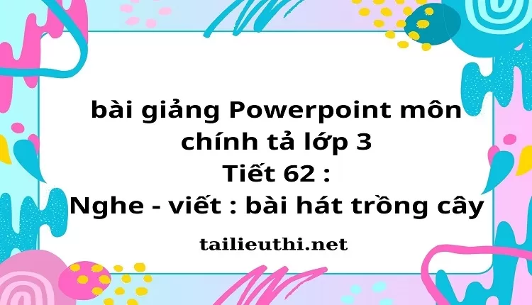 Tiết 62 : Nghe - viết : bài hát trồng cây